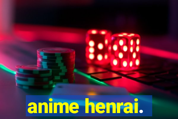 anime henrai.